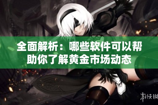 全面解析：哪些軟件可以幫助你了解黃金市場動態