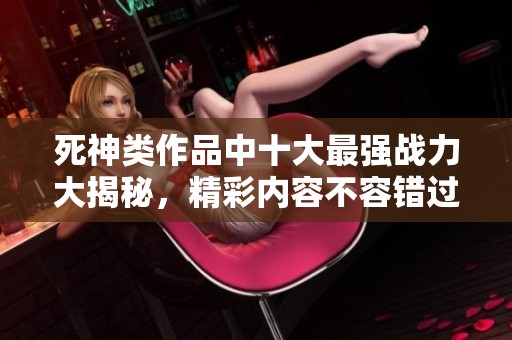 死神類作品中十大最強戰力大揭秘，精彩內容不容錯過！