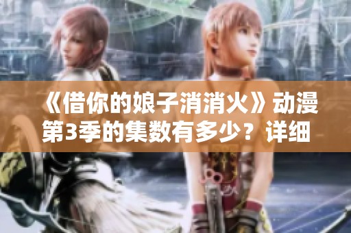 《借你的娘子消消火》動漫第3季的集數有多少？詳細揭秘！
