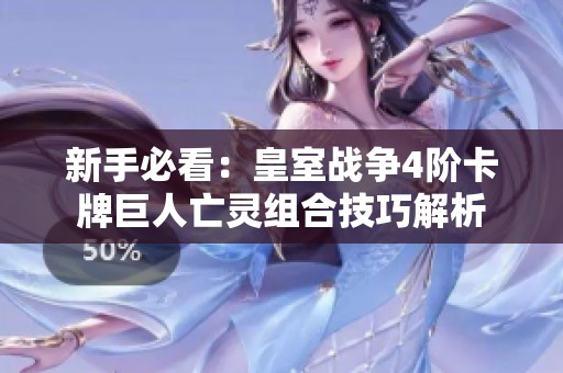 新手必看：皇室戰爭4階卡牌巨人亡靈組合技巧解析