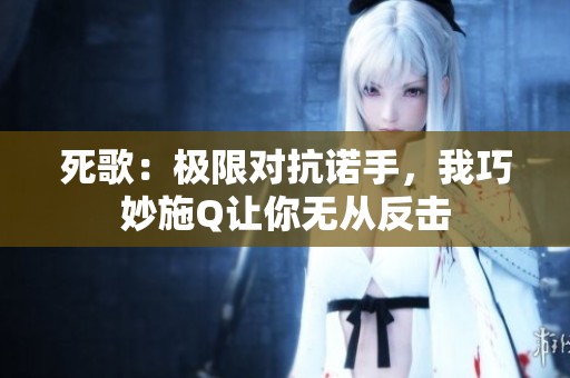 死歌：極限對抗諾手，我巧妙施Q讓你無從反擊
