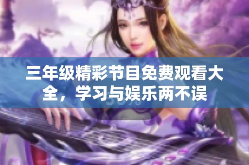 三年級精彩節目免費觀看大全，學習與娛樂兩不誤