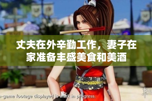 丈夫在外辛勤工作，妻子在家準(zhǔn)備豐盛美食和美酒