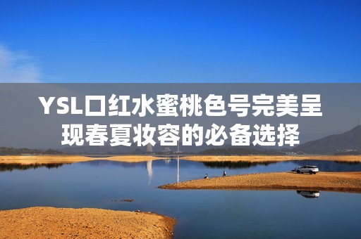 YSL口紅水蜜桃色號完美呈現春夏妝容的必備選擇