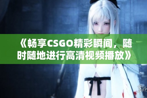 《暢享CSGO精彩瞬間，隨時隨地進行高清視頻播放》