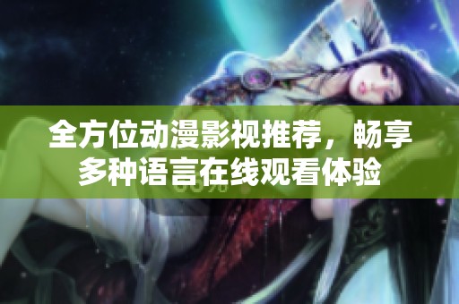 全方位動漫影視推薦，暢享多種語言在線觀看體驗(yàn)