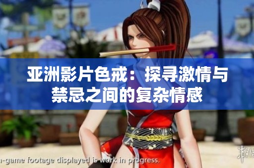 亞洲影片色戒：探尋激情與禁忌之間的復雜情感