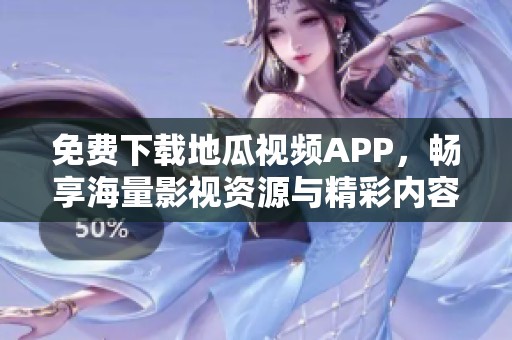 免費(fèi)下載地瓜視頻APP，暢享海量影視資源與精彩內(nèi)容
