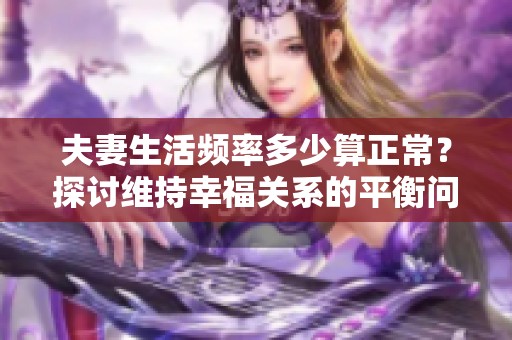 夫妻生活頻率多少算正常？探討維持幸福關(guān)系的平衡問(wèn)題