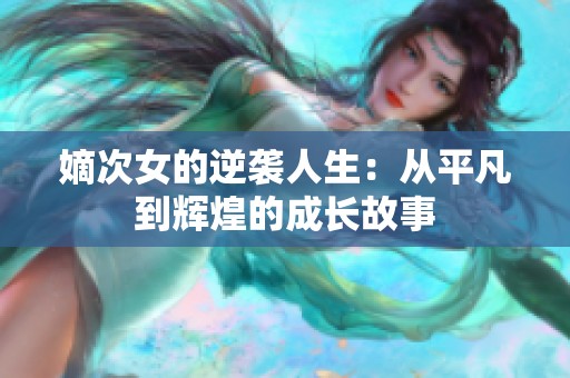 嫡次女的逆襲人生：從平凡到輝煌的成長故事