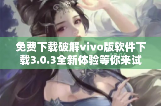 免費下載破解vivo版軟件下載3.0.3全新體驗等你來試