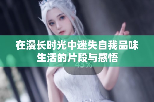 在漫長(zhǎng)時(shí)光中迷失自我品味生活的片段與感悟
