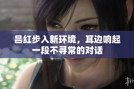 呂紅步入新環境，耳邊響起一段不尋常的對話