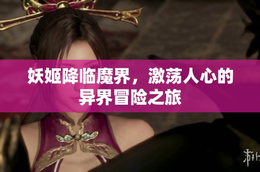 妖姬降臨魔界，激蕩人心的異界冒險(xiǎn)之旅