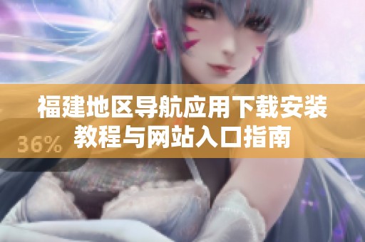 福建地區導航應用下載安裝教程與網站入口指南