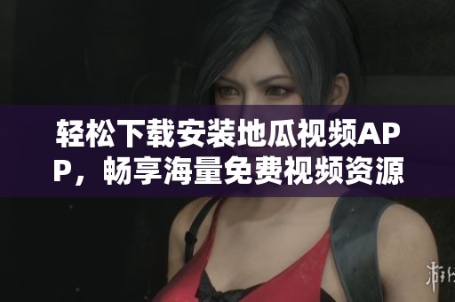 輕松下載安裝地瓜視頻APP，暢享海量免費視頻資源