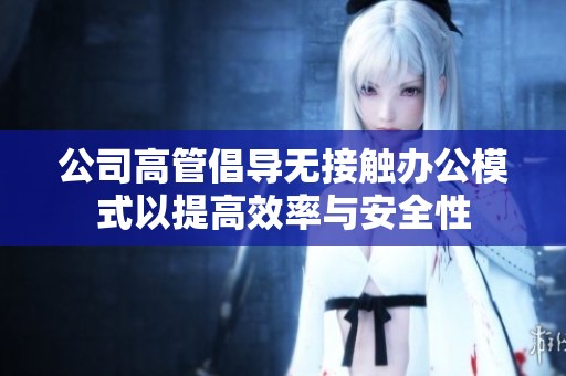 公司高管倡導無接觸辦公模式以提高效率與安全性