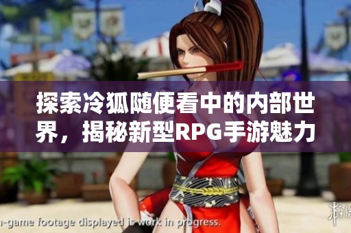 探索冷狐隨便看中的內(nèi)部世界，揭秘新型RPG手游魅力