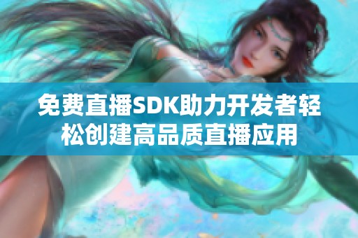 免費直播SDK助力開發者輕松創建高品質直播應用
