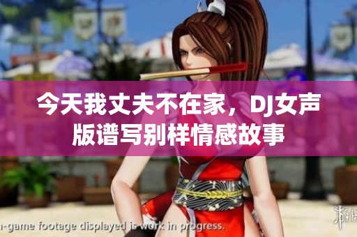 今天我丈夫不在家，DJ女聲版譜寫別樣情感故事