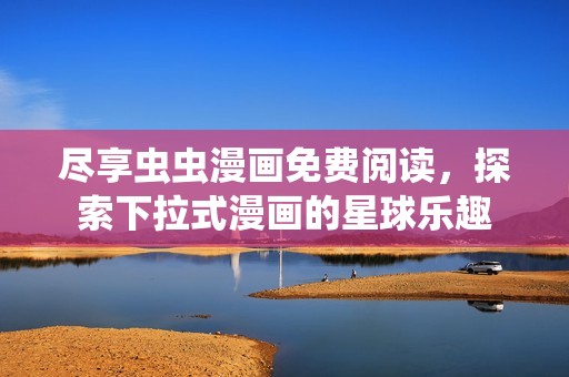 盡享蟲(chóng)蟲(chóng)漫畫(huà)免費(fèi)閱讀，探索下拉式漫畫(huà)的星球樂(lè)趣