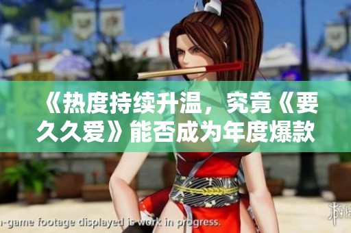 《熱度持續升溫，究竟《要久久愛》能否成為年度爆款劇》