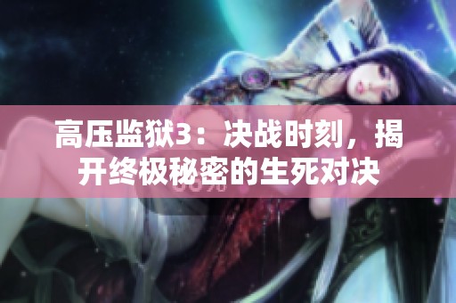 高壓監獄3：決戰時刻，揭開終極秘密的生死對決