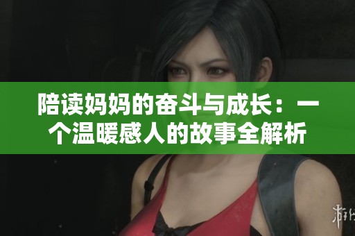 陪讀媽媽的奮斗與成長：一個溫暖感人的故事全解析