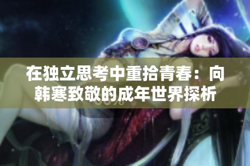 在獨立思考中重拾青春：向韓寒致敬的成年世界探析