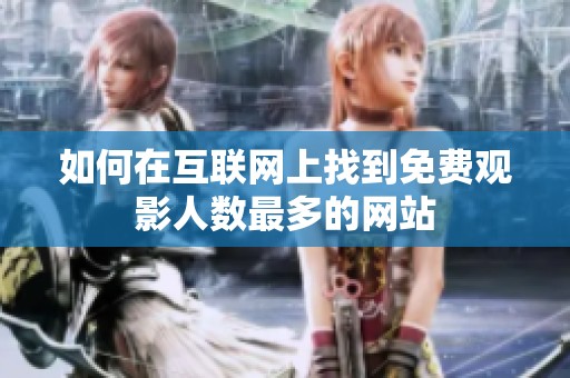 如何在互聯(lián)網(wǎng)上找到免費觀影人數(shù)最多的網(wǎng)站