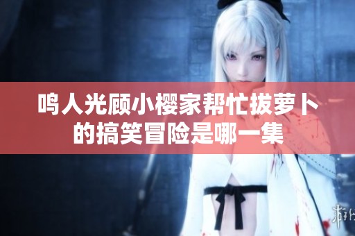 鳴人光顧小櫻家幫忙拔蘿卜的搞笑冒險是哪一集