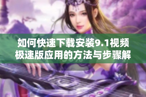如何快速下載安裝9.1視頻極速版應用的方法與步驟解析