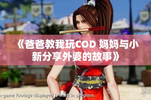 《爸爸教我玩COD 媽媽與小新分享外婆的故事》