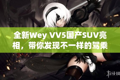 全新Wey VV5國產(chǎn)SUV亮相，帶你發(fā)現(xiàn)不一樣的駕乘體驗