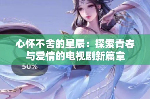 心懷不舍的星辰：探索青春與愛情的電視劇新篇章