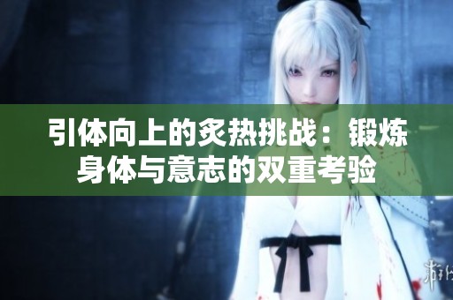 引體向上的炙熱挑戰(zhàn)：鍛煉身體與意志的雙重考驗(yàn)