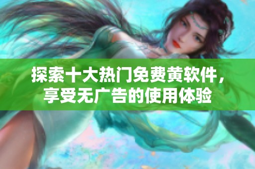 探索十大熱門免費黃軟件，享受無廣告的使用體驗