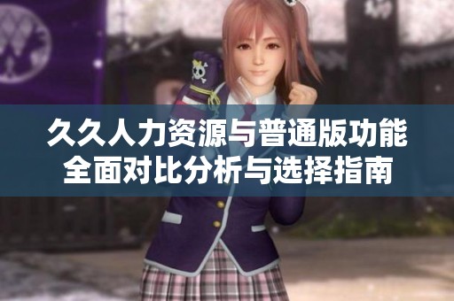 久久人力資源與普通版功能全面對比分析與選擇指南