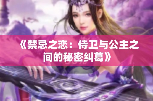 《禁忌之戀：侍衛與公主之間的秘密糾葛》