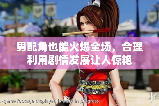 男配角也能火爆全場，合理利用劇情發展讓人驚艷