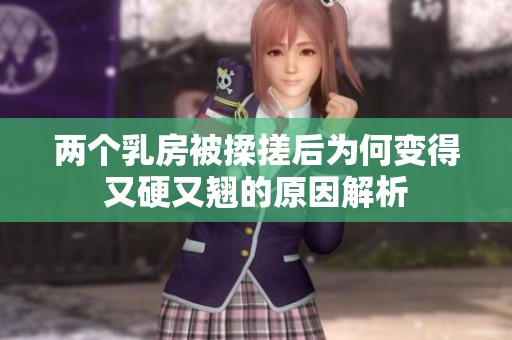 兩個(gè)乳房被揉搓后為何變得又硬又翹的原因解析