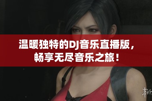 溫暖獨特的DJ音樂直播版，暢享無盡音樂之旅！
