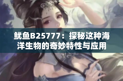 魷魚B25777：探秘這種海洋生物的奇妙特性與應用