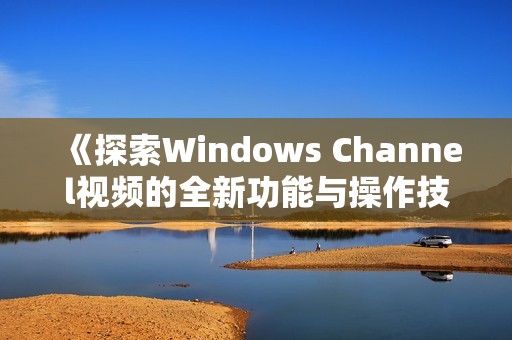《探索Windows Channel視頻的全新功能與操作技巧》