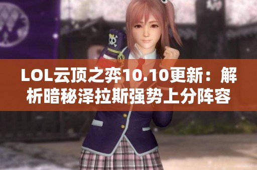 LOL云頂之弈10.10更新：解析暗秘澤拉斯強勢上分陣容與運營策略