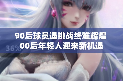 90后球員遇挑戰終難輝煌 00后年輕人迎來新機遇