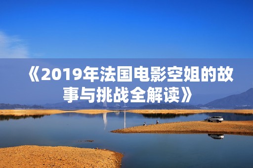 《2019年法國電影空姐的故事與挑戰全解讀》