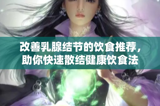 改善乳腺結節的飲食推薦，助你快速散結健康飲食法