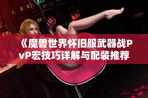 《魔獸世界懷舊服武器戰PvP宏技巧詳解與配裝推薦》