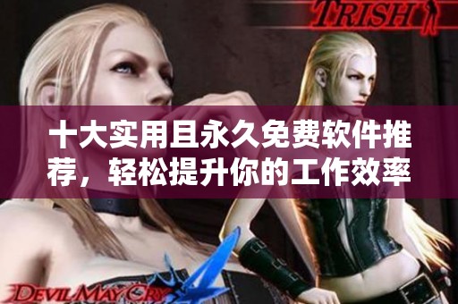 十大實(shí)用且永久免費(fèi)軟件推薦，輕松提升你的工作效率